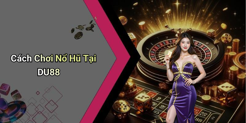 Cách Chơi Nổ Hũ Tại DU88