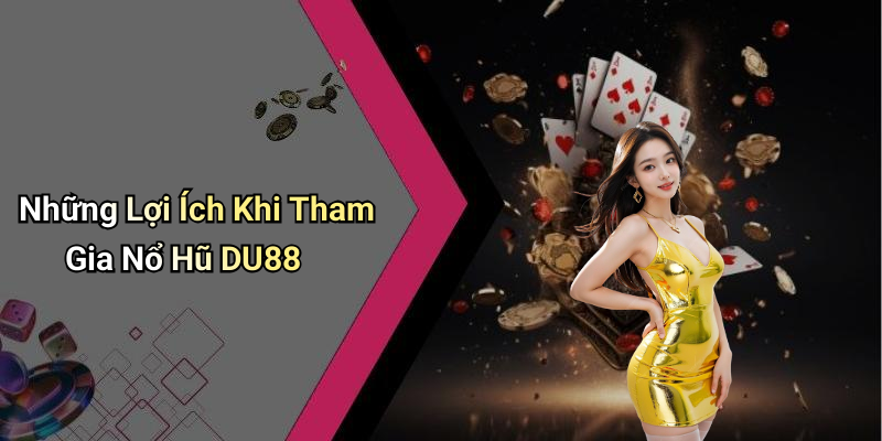 Những Lợi Ích Khi Tham Gia Nổ Hũ DU88
