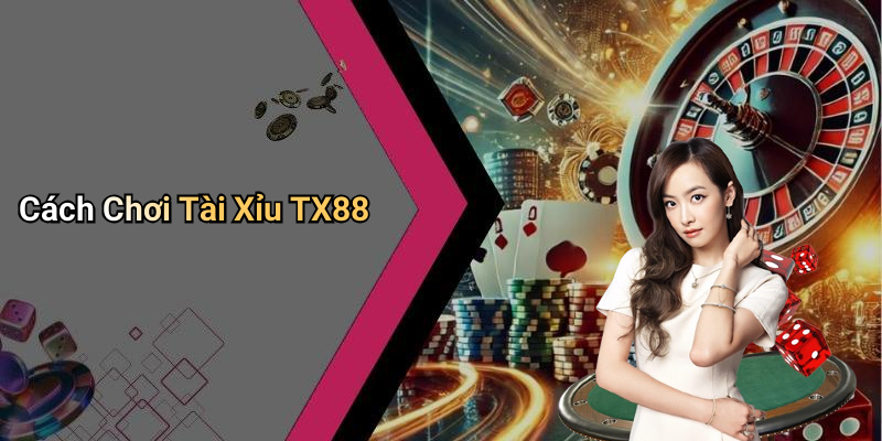 Cách Chơi Tài Xỉu TX88