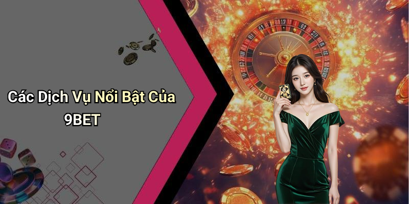 Các Dịch Vụ Nổi Bật Của 9BET