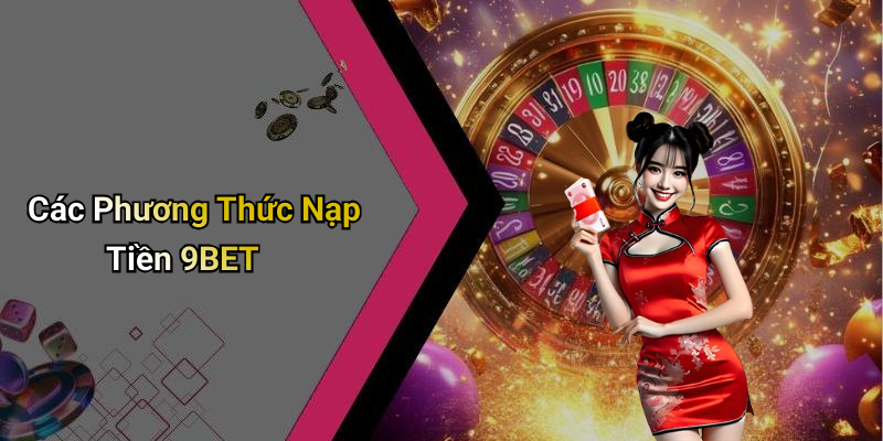 Các Phương Thức Nạp Tiền 9BET