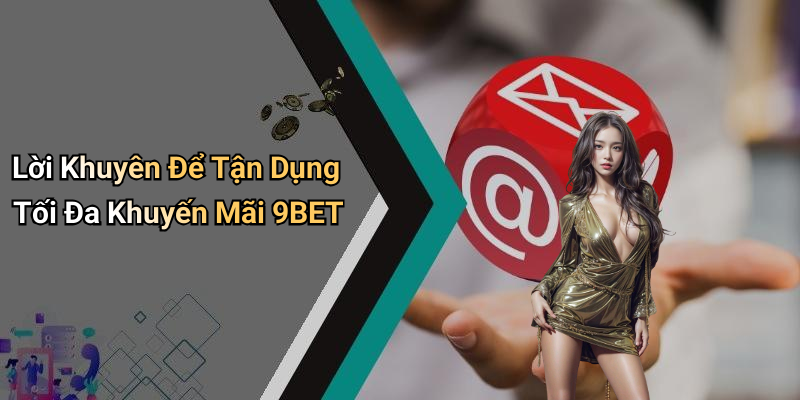 Lời Khuyên Để Tận Dụng Tối Đa Khuyến Mãi 9BET