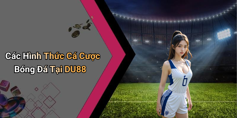 Các Hình Thức Cá Cược Bóng Đá Tại DU88