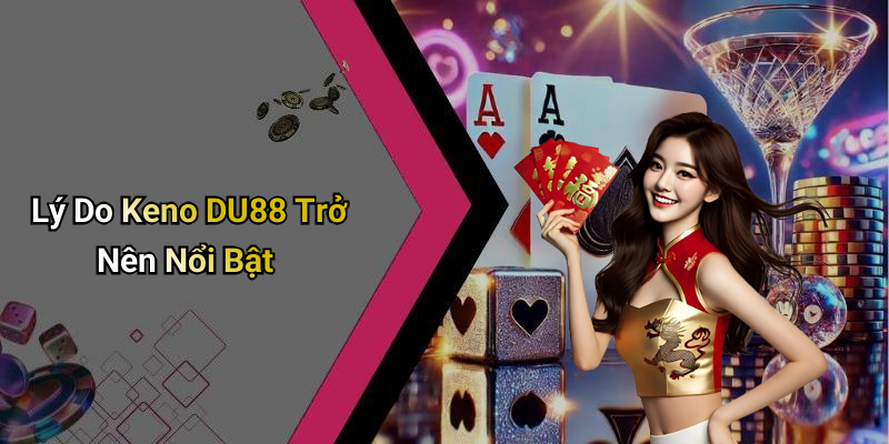 Lý Do Keno DU88 Trở Nên Nổi Bật