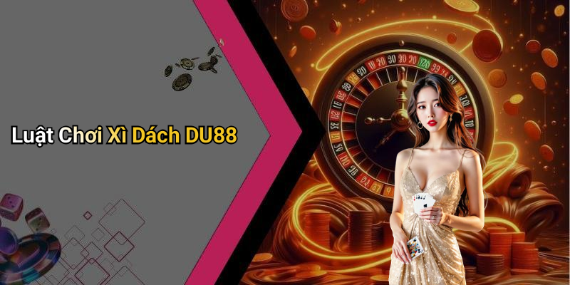 Luật Chơi Xì Dách DU88