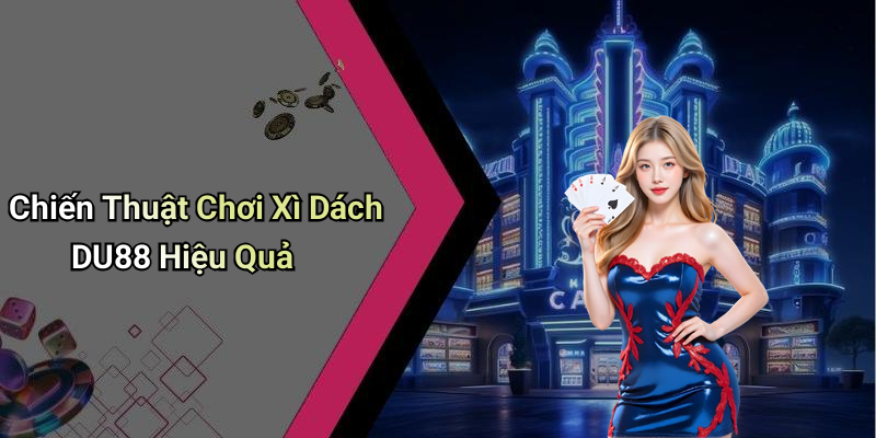 Chiến Thuật Chơi Xì Dách DU88 Hiệu Quả