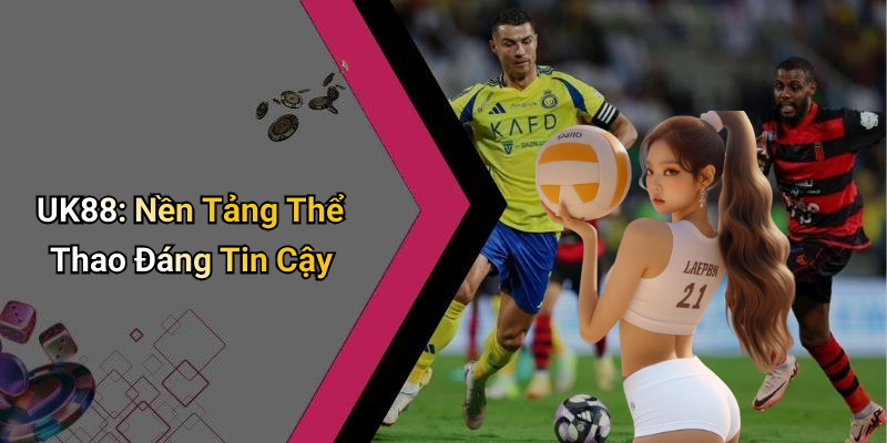 UK88: Nền Tảng Thể Thao Đáng Tin Cậy
