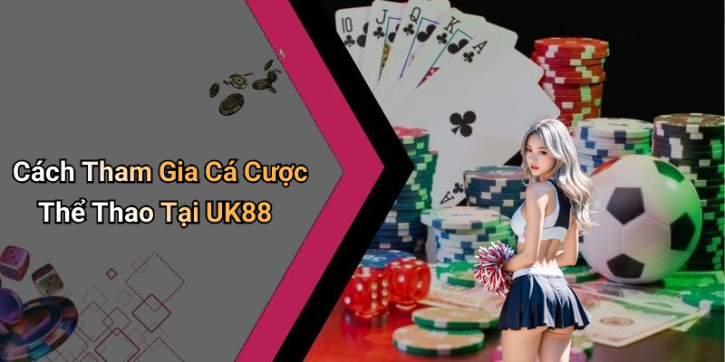 Cách Tham Gia Cá Cược Thể Thao Tại UK88