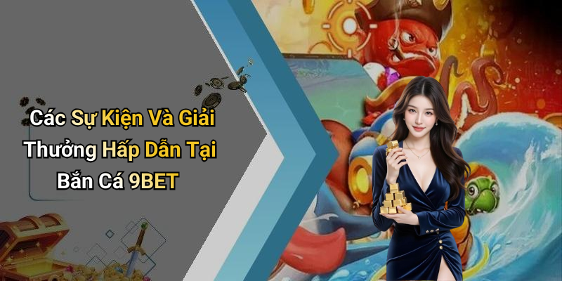 Các Sự Kiện Và Giải Thưởng Hấp Dẫn Tại Bắn Cá 9BET