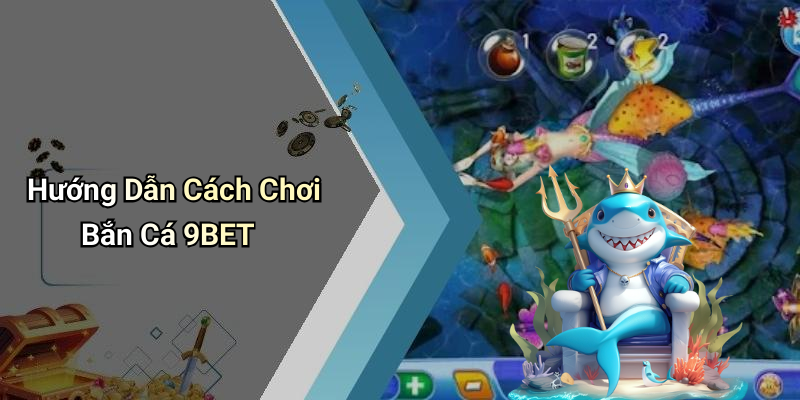 Hướng Dẫn Cách Chơi Bắn Cá 9BET