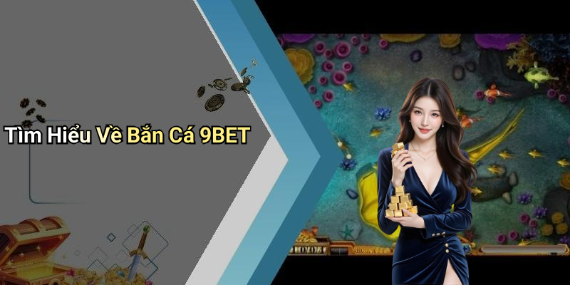 Tìm Hiểu Về Bắn Cá 9BET