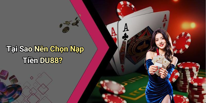 Tại Sao Nên Chọn Nạp Tiền DU88?