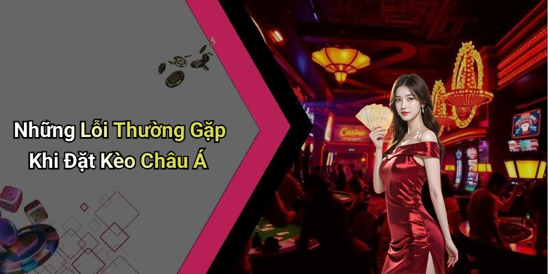 Những Lỗi Thường Gặp Khi Đặt Kèo Châu Á