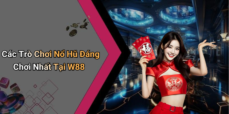 Các Trò Chơi Nổ Hũ Đáng Chơi Nhất Tại W88
