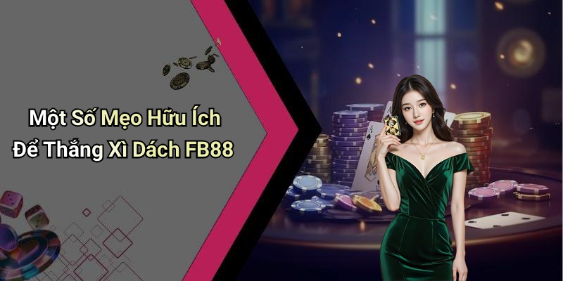 Một Số Mẹo Hữu Ích Để Thắng Xì Dách FB88