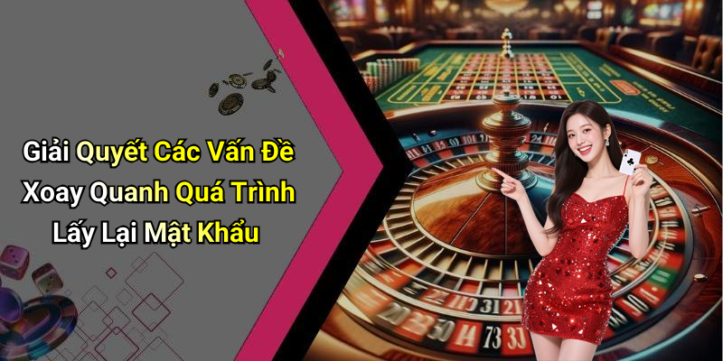 Giải Quyết Các Vấn Đề Xoay Quanh Quá Trình Lấy Lại Mật Khẩu