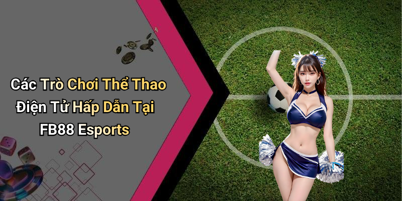 Các Trò Chơi Thể Thao Điện Tử Hấp Dẫn Tại FB88 Esports