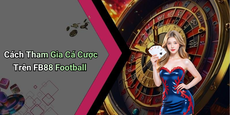 Cách Tham Gia Cá Cược Trên FB88 Football