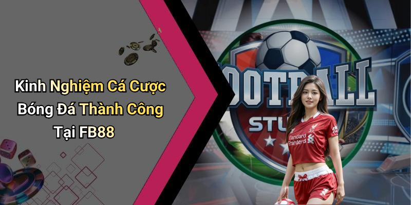Kinh Nghiệm Cá Cược Bóng Đá Thành Công Tại FB88