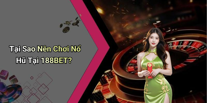 Tại Sao Nên Chơi Nổ Hũ Tại 188BET?