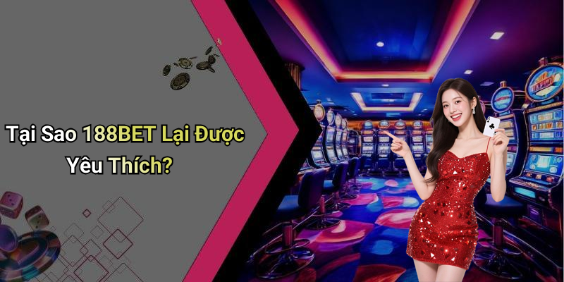 Tại Sao 188BET Lại Được Yêu Thích?