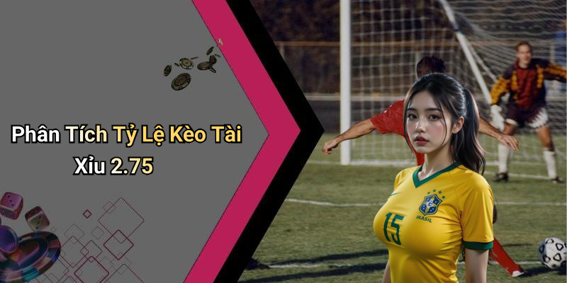 Phân Tích Tỷ Lệ Kèo Tài Xỉu 2.75