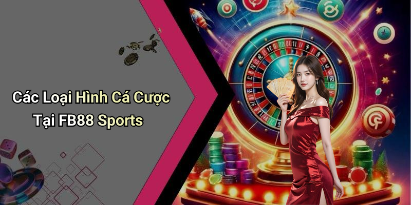 Các Loại Hình Cá Cược Tại FB88 Sports