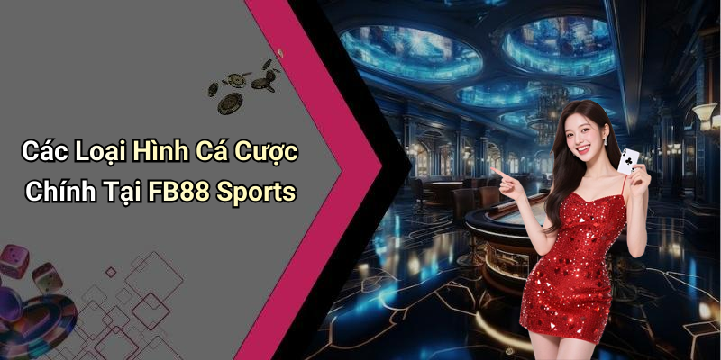 Các Loại Hình Cá Cược Chính Tại FB88 Sports