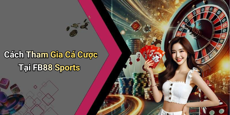 Cách Tham Gia Cá Cược Tại FB88 Sports