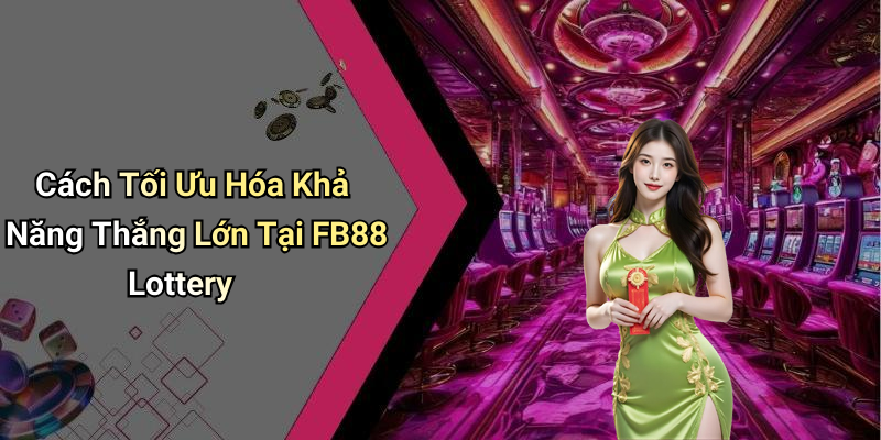 Cách Tối Ưu Hóa Khả Năng Thắng Lớn Tại FB88 Lottery