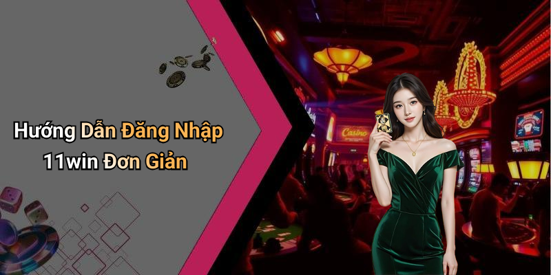 Hướng Dẫn Đăng Nhập 11win Đơn Giản