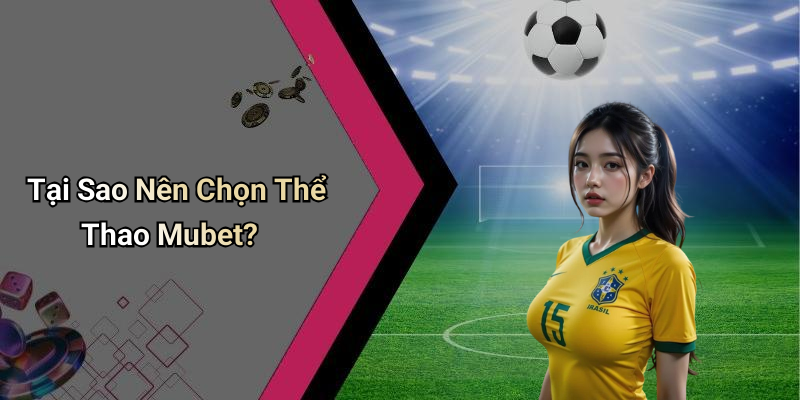 Tại Sao Nên Chọn Thể Thao Mubet?