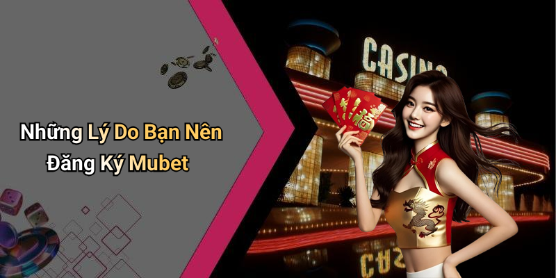 Những Lý Do Bạn Nên Đăng Ký Mubet