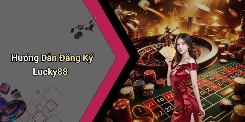 Hướng Dẫn Đăng Ký Lucky88