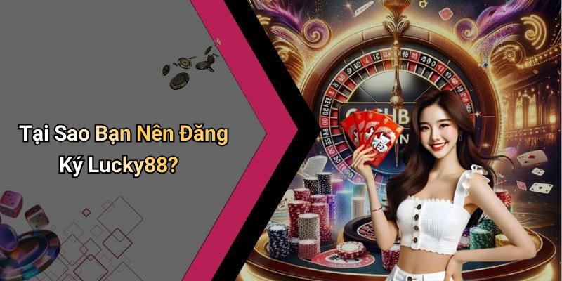 Tại Sao Bạn Nên Đăng Ký Lucky88?