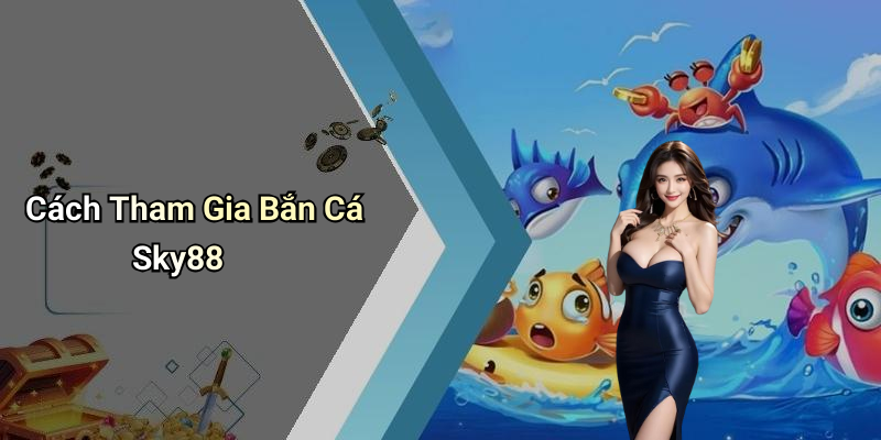 Cách Tham Gia Bắn Cá Sky88