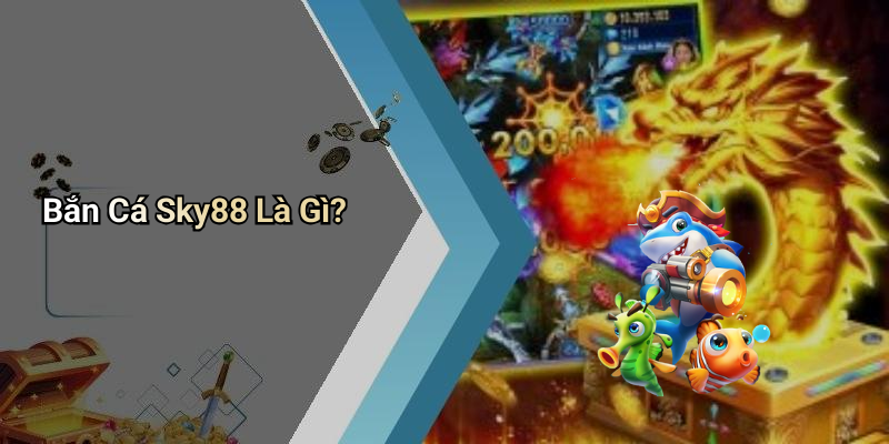 Bắn Cá Sky88 Là Gì?