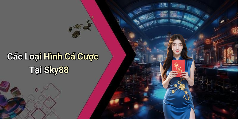 Các Loại Hình Cá Cược Tại Sky88