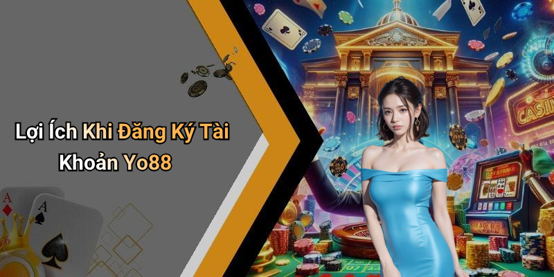 Lợi Ích Khi Đăng Ký Tài Khoản Yo88