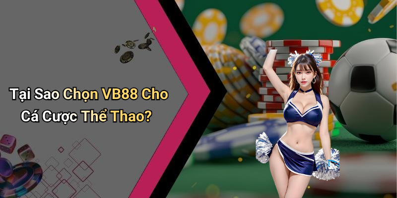 Tại Sao Chọn VB88 Cho Cá Cược Thể Thao?