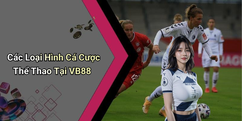 Các Loại Hình Cá Cược Thể Thao Tại VB88