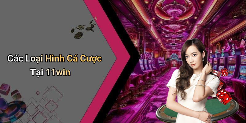 Các Loại Hình Cá Cược Tại 11win