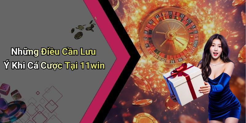 Những Điều Cần Lưu Ý Khi Cá Cược Tại 11win