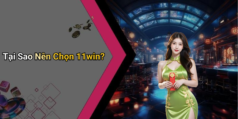 Tại Sao Nên Chọn 11win?