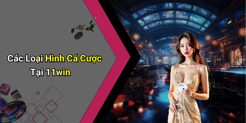 Các Loại Hình Cá Cược Tại 11win