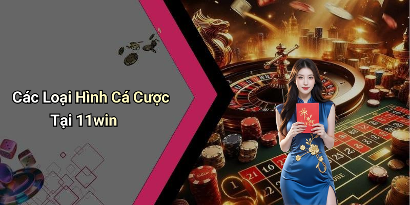 Các Loại Hình Cá Cược Tại 11win