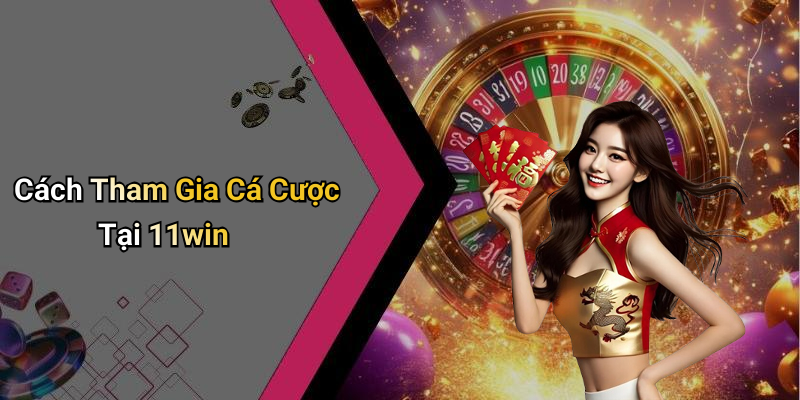 Cách Tham Gia Cá Cược Tại 11win