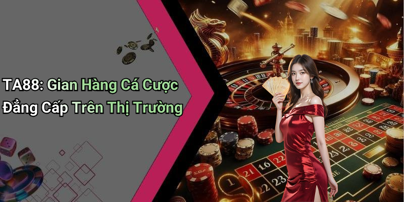 TA88: Gian Hàng Cá Cược Đẳng Cấp Trên Thị Trường