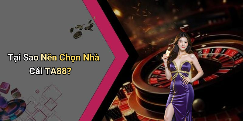 Tại Sao Nên Chọn Nhà Cái TA88?