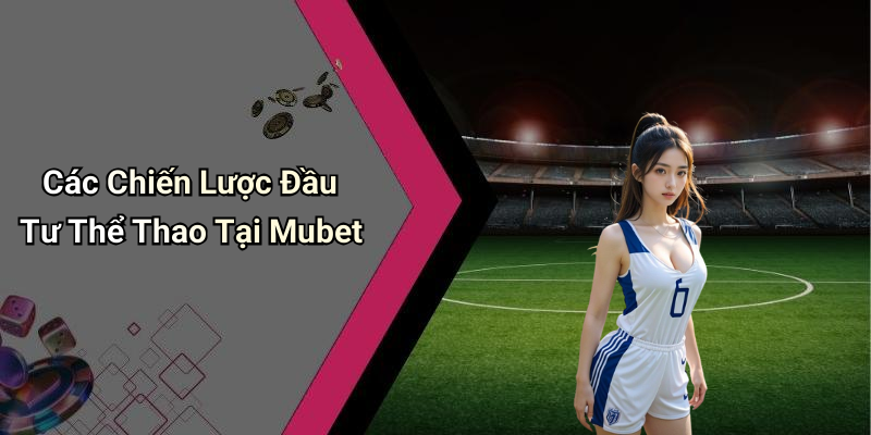 Các Chiến Lược Đầu Tư Thể Thao Tại Mubet
